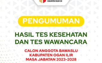 PENGUMUMAN HASIL TES KESEHATAN DAN WAWANCARA CALON ANGGOTA BAWASLU KABUPATEN OGAN ILIR MASA JABATAN 2023-2028