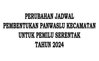 PERUBAHAN JADWAL PEMBENTUKAN PANWASLU KECAMATAN UNTUK PEMILU SERENTAK TAHUN 2024